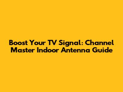 Boost Your TV Signal: Channel Master Indoor Antenna Guide