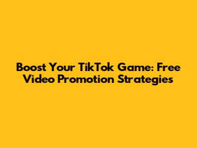 Boost Your TikTok Game: Free Video Promotion Strategies