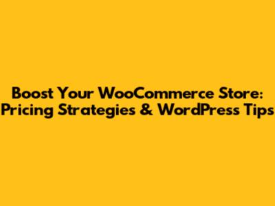 Boost Your WooCommerce Store: Pricing Strategies & WordPress Tips