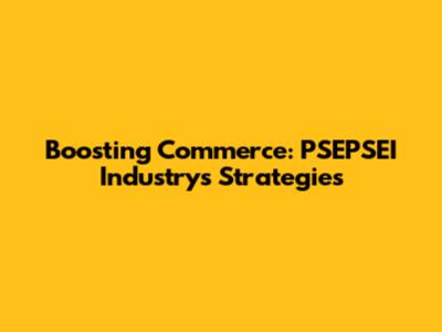 Boosting Commerce: PSEPSEI Industry's Strategies