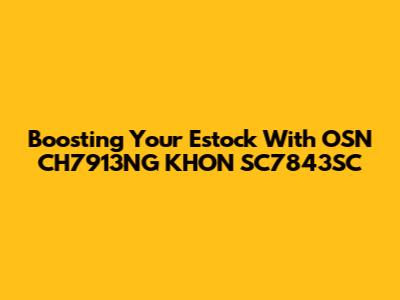 Boosting Your Estock With OSN CH7913NG KHON SC7843SC