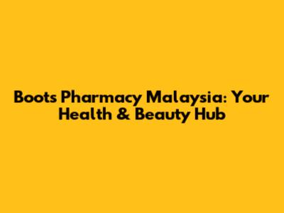Boots Pharmacy Malaysia: Your Health & Beauty Hub