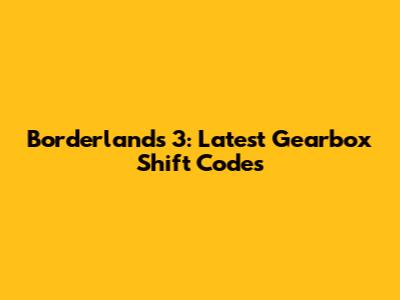 Borderlands 3: Latest Gearbox Shift Codes