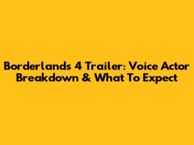 Borderlands 4 Trailer: Voice Actor Breakdown & What To Expect