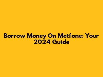 Borrow Money On Metfone: Your 2024 Guide