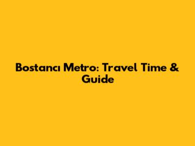 Bostancı Metro: Travel Time & Guide