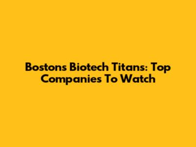 Boston's Biotech Titans: Top Companies To Watch