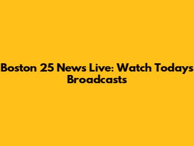 Boston 25 News Live: Watch Today's Broadcasts
