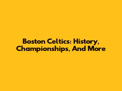 Boston Celtics: History, Championships, And More