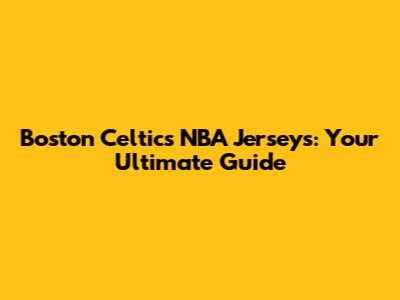 Boston Celtics NBA Jerseys: Your Ultimate Guide