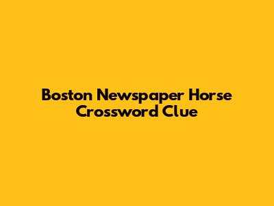 Boston Newspaper Horse Crossword Clue