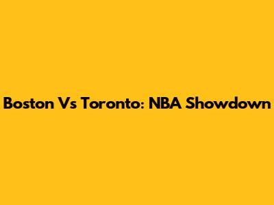 Boston Vs Toronto: NBA Showdown