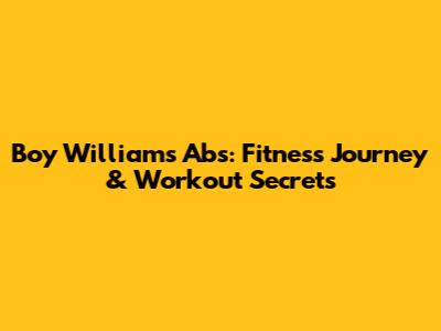 Boy William's Abs: Fitness Journey & Workout Secrets