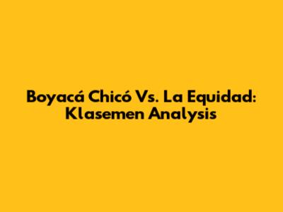 Boyacá Chicó Vs. La Equidad: Klasemen Analysis