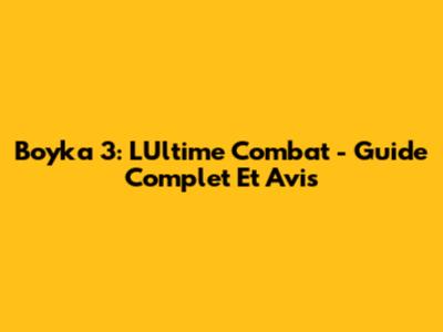 Boyka 3: L'Ultime Combat - Guide Complet Et Avis