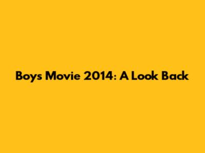 Boys Movie 2014: A Look Back