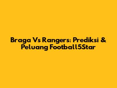 Braga Vs Rangers: Prediksi & Peluang Football5Star