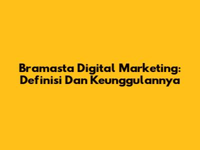 Bramasta Digital Marketing: Definisi Dan Keunggulannya