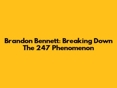 Brandon Bennett: Breaking Down The 247 Phenomenon