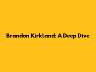 Brandon Kirkland: A Deep Dive
