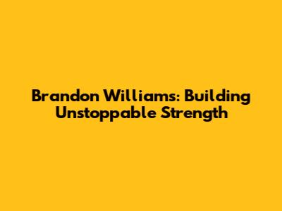 Brandon Williams: Building Unstoppable Strength