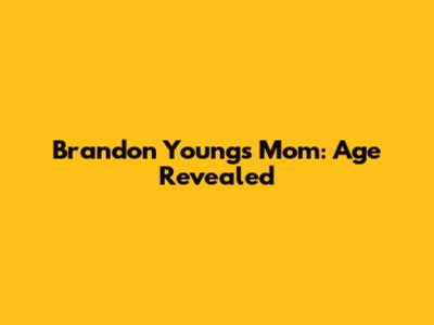 Brandon Young's Mom: Age Revealed