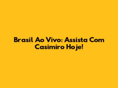 Brasil Ao Vivo: Assista Com Casimiro Hoje!