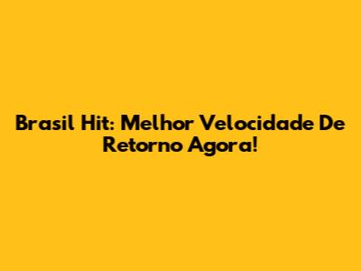Brasil Hit: Melhor Velocidade De Retorno Agora!