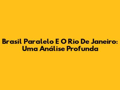 Brasil Paralelo E O Rio De Janeiro: Uma Análise Profunda