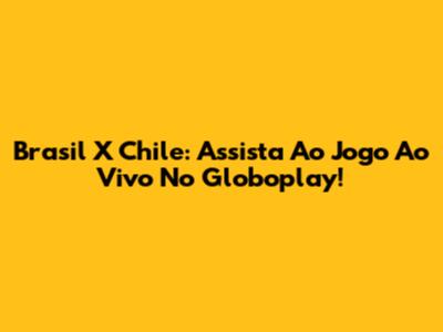 Brasil X Chile: Assista Ao Jogo Ao Vivo No Globoplay!