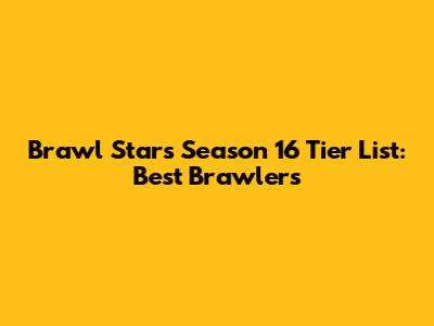 Brawl Stars Season 16 Tier List: Best Brawlers
