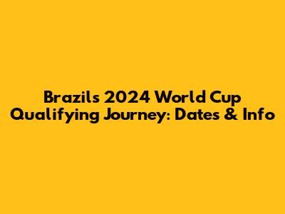 Brazil's 2024 World Cup Qualifying Journey: Dates & Info