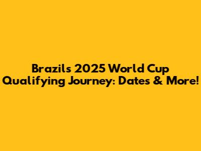 Brazil's 2025 World Cup Qualifying Journey: Dates & More!