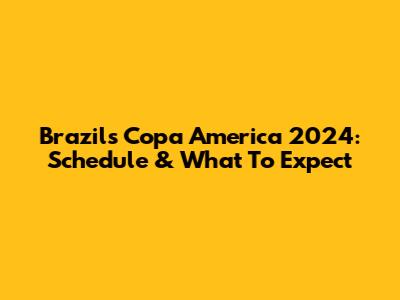 Brazil's Copa America 2024: Schedule & What To Expect