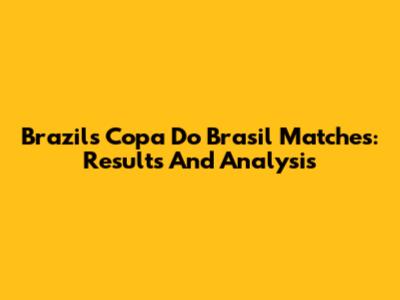 Brazil's Copa Do Brasil Matches: Results And Analysis