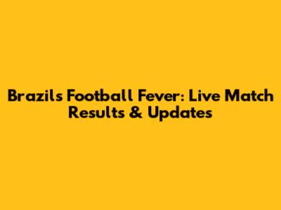 Brazil's Football Fever: Live Match Results & Updates