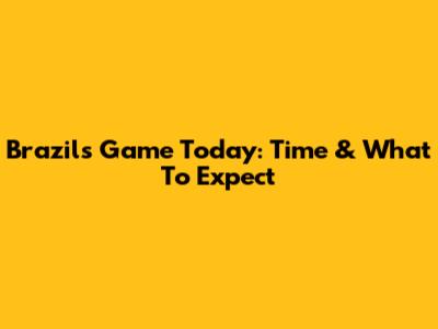 Brazil's Game Today: Time & What To Expect