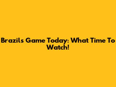 Brazil's Game Today: What Time To Watch!