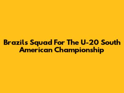 Brazil's Squad For The U-20 South American Championship