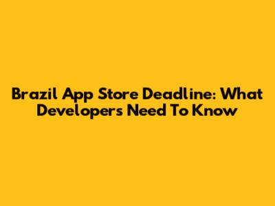 Brazil App Store Deadline: What Developers Need To Know