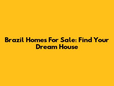 Brazil Homes For Sale: Find Your Dream House