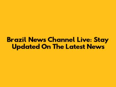 Brazil News Channel Live: Stay Updated On The Latest News