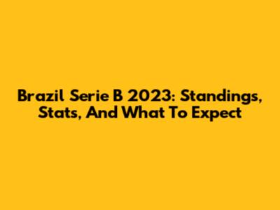 Brazil Serie B 2023: Standings, Stats, And What To Expect