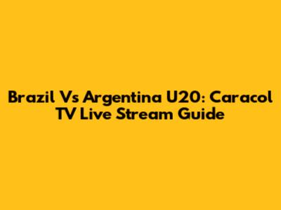 Brazil Vs Argentina U20: Caracol TV Live Stream Guide