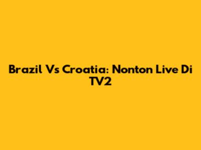 Brazil Vs Croatia: Nonton Live Di TV2