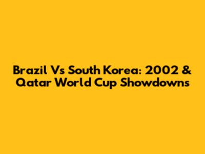 Brazil Vs South Korea: 2002 & Qatar World Cup Showdowns