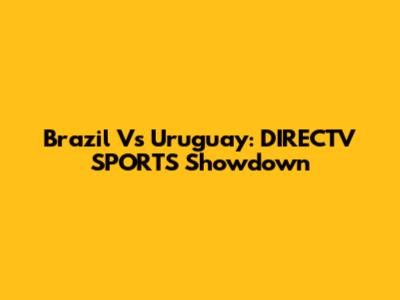 Brazil Vs Uruguay: DIRECTV SPORTS Showdown
