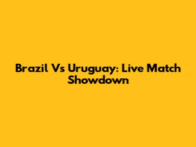 Brazil Vs Uruguay: Live Match Showdown