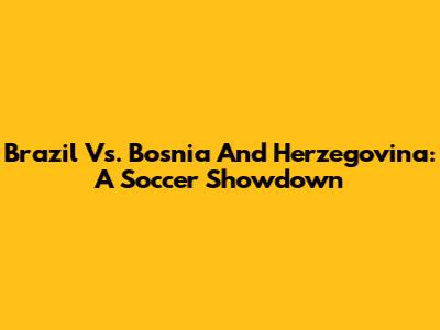 Brazil Vs. Bosnia And Herzegovina: A Soccer Showdown