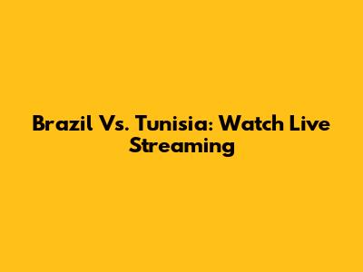 Brazil Vs. Tunisia: Watch Live Streaming